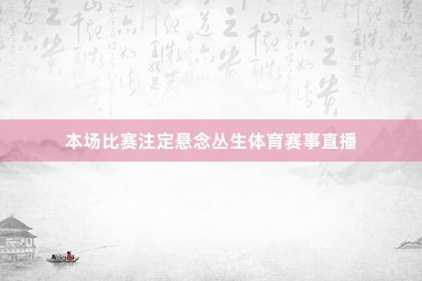 本场比赛注定悬念丛生体育赛事直播