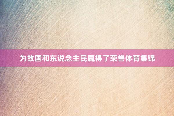 为故国和东说念主民赢得了荣誉体育集锦