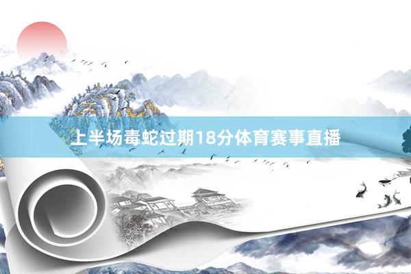上半场毒蛇过期18分体育赛事直播