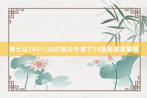 骑士以144-126打败公牛拿下14连胜体育集锦