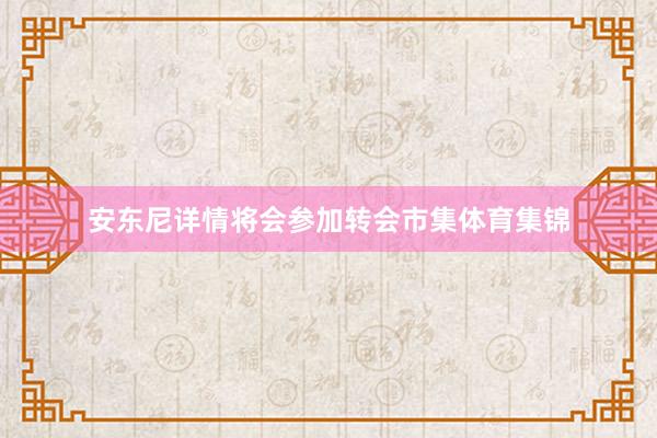 安东尼详情将会参加转会市集体育集锦