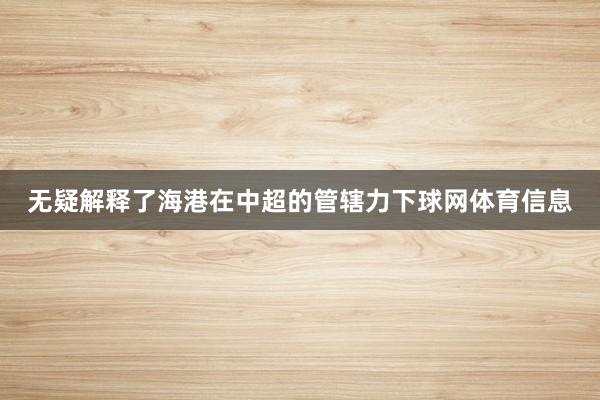 无疑解释了海港在中超的管辖力下球网体育信息