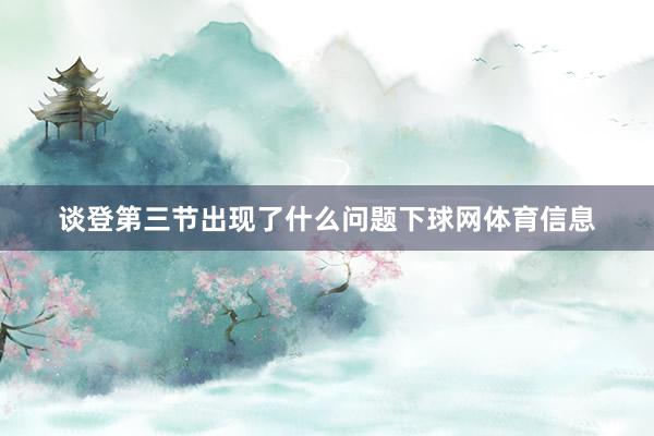 谈登第三节出现了什么问题下球网体育信息