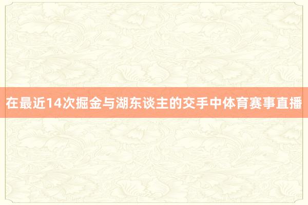 在最近14次掘金与湖东谈主的交手中体育赛事直播