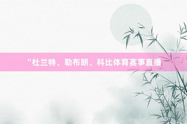 “杜兰特、勒布朗、科比体育赛事直播