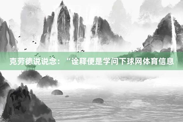 克劳德说说念：“诠释便是学问下球网体育信息