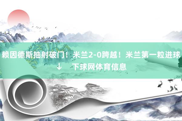 赖因德斯抽射破门！米兰2-0跨越！米兰第一粒进球↓    下球网体育信息