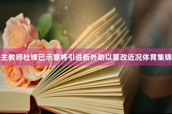 主教师杜锋已示意将引进新外助以篡改近况体育集锦
