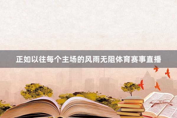 正如以往每个主场的风雨无阻体育赛事直播