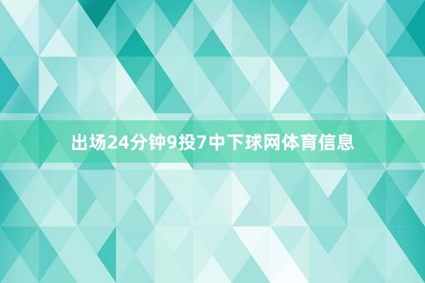 出场24分钟9投7中下球网体育信息