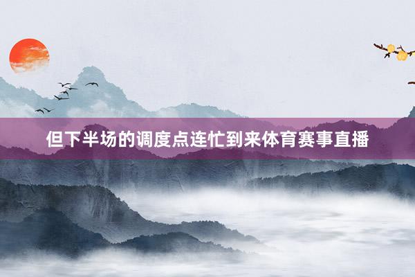 但下半场的调度点连忙到来体育赛事直播