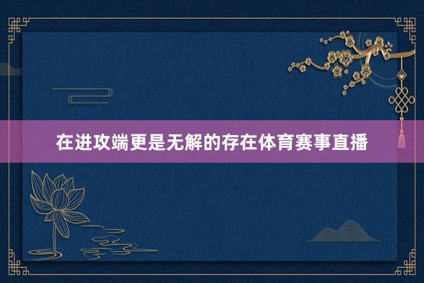 在进攻端更是无解的存在体育赛事直播