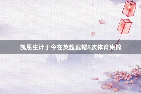 凯恩生计于今在英超戴帽8次体育集锦