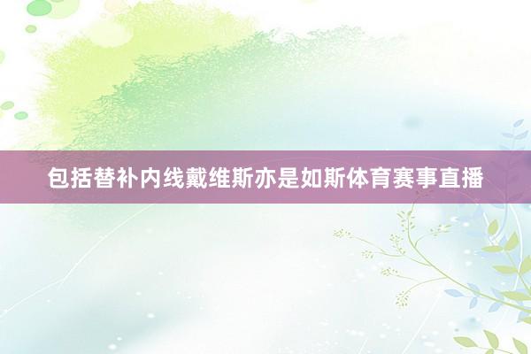 包括替补内线戴维斯亦是如斯体育赛事直播