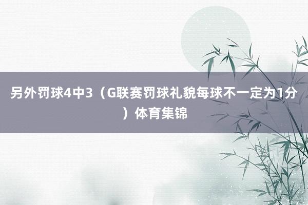 另外罚球4中3（G联赛罚球礼貌每球不一定为1分）体育集锦