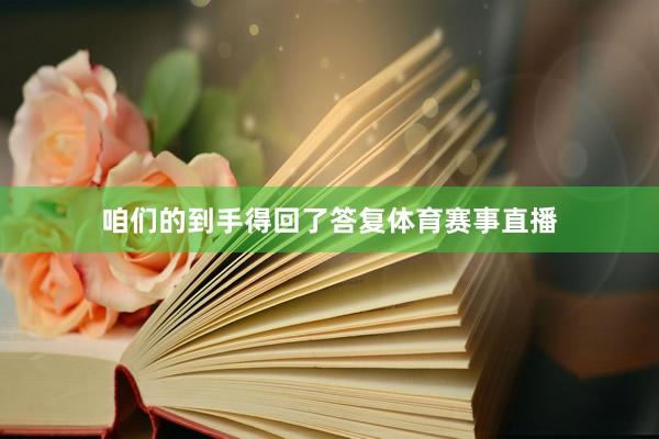咱们的到手得回了答复体育赛事直播