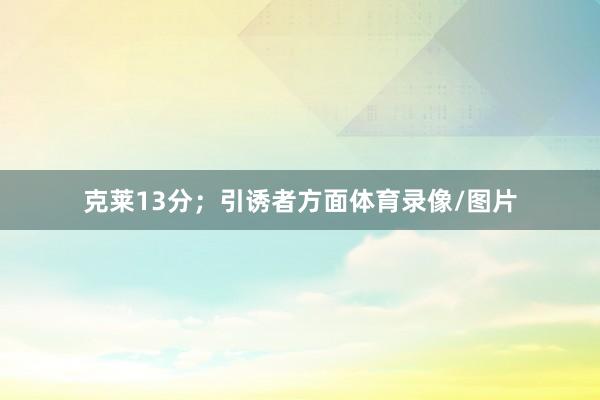 克莱13分；引诱者方面体育录像/图片