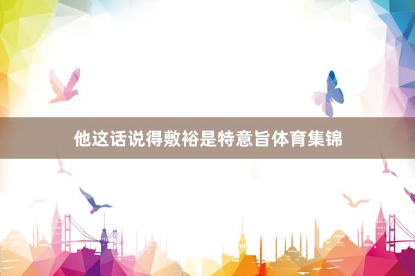 他这话说得敷裕是特意旨体育集锦