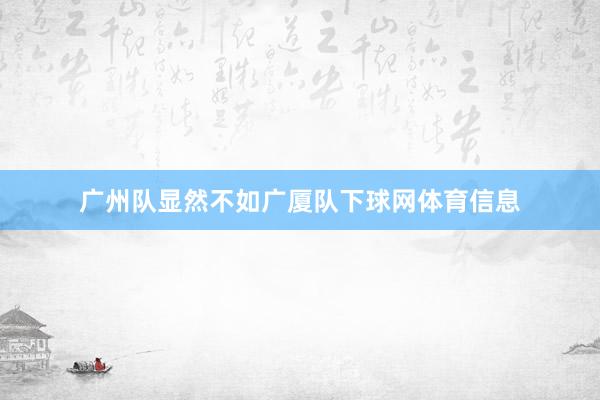 广州队显然不如广厦队下球网体育信息