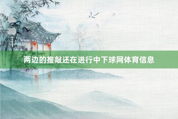 两边的推敲还在进行中下球网体育信息