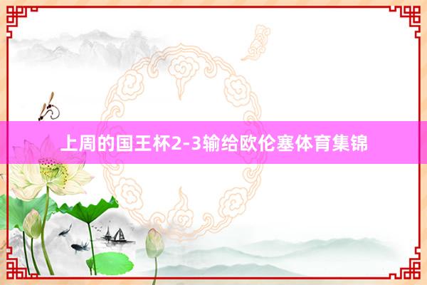 上周的国王杯2-3输给欧伦塞体育集锦