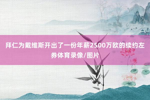 拜仁为戴维斯开出了一份年薪2500万欧的续约左券体育录像/图片