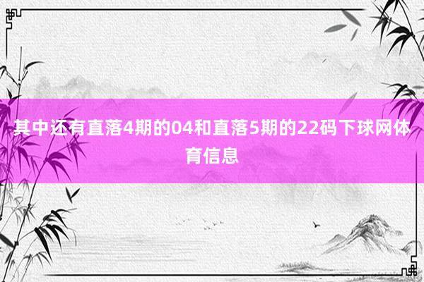 其中还有直落4期的04和直落5期的22码下球网体育信息
