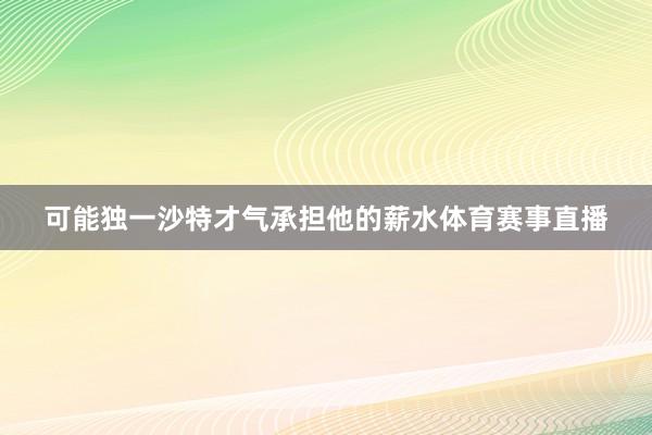 可能独一沙特才气承担他的薪水体育赛事直播