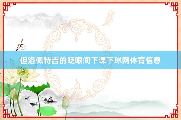 但洛佩特吉的眨眼间下课下球网体育信息