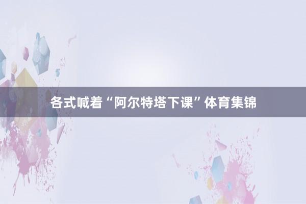 各式喊着“阿尔特塔下课”体育集锦