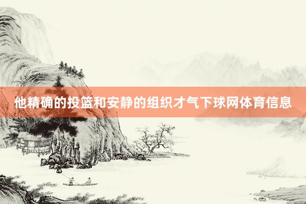 他精确的投篮和安静的组织才气下球网体育信息