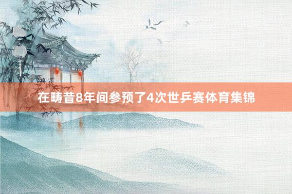 在畴昔8年间参预了4次世乒赛体育集锦