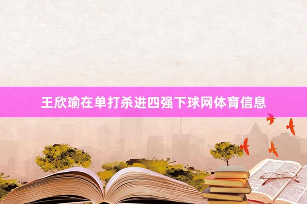 王欣瑜在单打杀进四强下球网体育信息