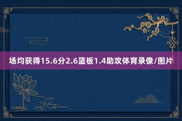 场均获得15.6分2.6篮板1.4助攻体育录像/图片
