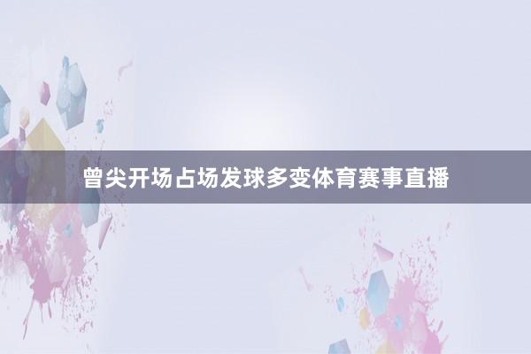 曾尖开场占场发球多变体育赛事直播