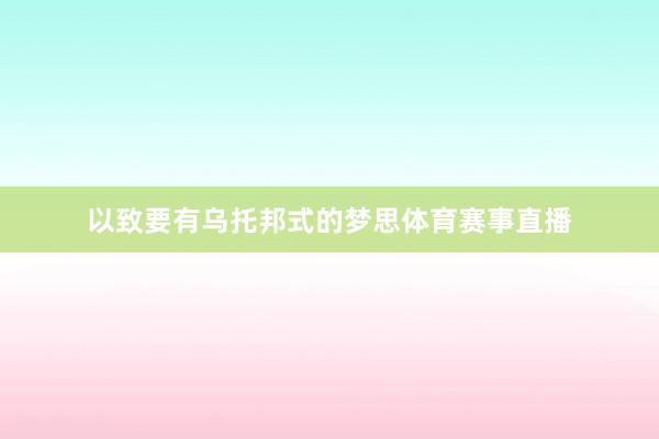 以致要有乌托邦式的梦思体育赛事直播