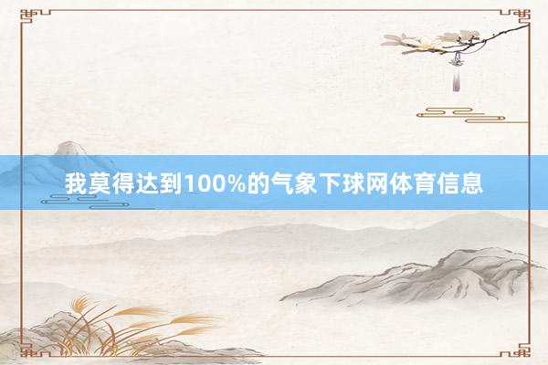 我莫得达到100%的气象下球网体育信息