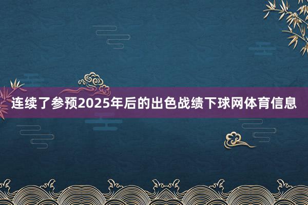 连续了参预2025年后的出色战绩下球网体育信息