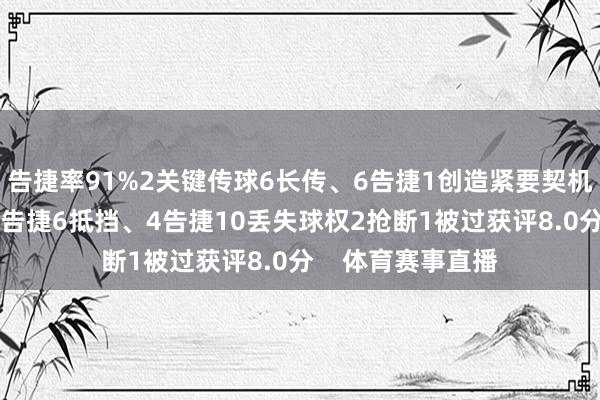 告捷率91%2关键传球6长传、6告捷1创造紧要契机1过东说念主、1告捷6抵挡、4告捷10丢失球权2抢断1被过获评8.0分 体育赛事直播