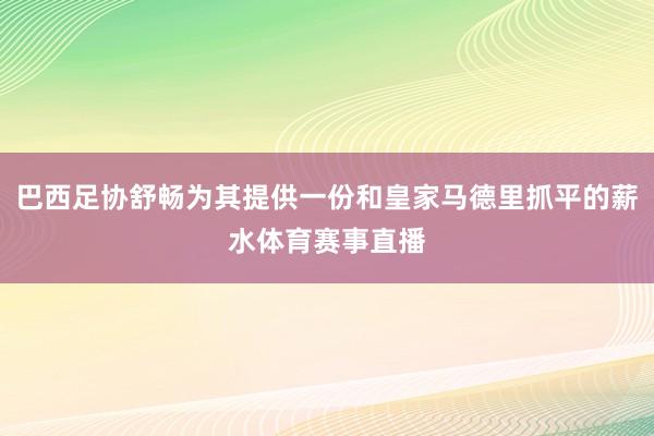 巴西足协舒畅为其提供一份和皇家马德里抓平的薪水体育赛事直播