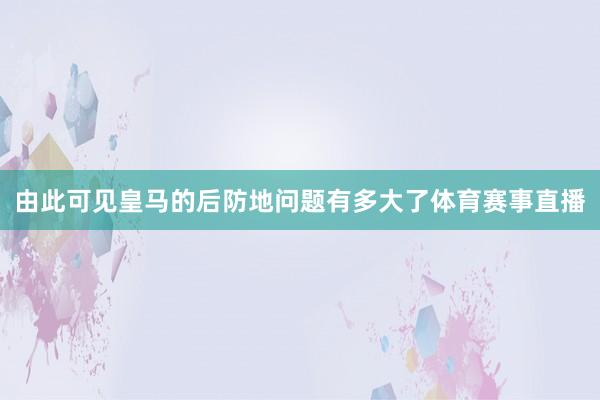 由此可见皇马的后防地问题有多大了体育赛事直播