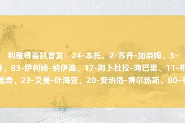 利雅得奏凯首发:24-本托、2-苏丹-加奈姆、3-西马坎、27-拉波尔特、83-萨利姆-纳伊迪、17-阿卜杜拉-海巴里、11-布罗佐维奇、23-艾曼-叶海亚、20-安热洛-博尔热斯、80-韦斯利-特谢拉、9-杜兰体育集锦