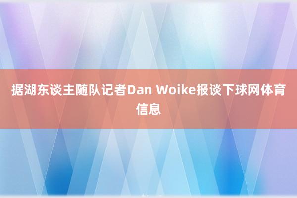 据湖东谈主随队记者Dan Woike报谈下球网体育信息