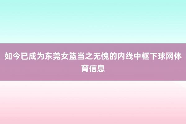 如今已成为东莞女篮当之无愧的内线中枢下球网体育信息
