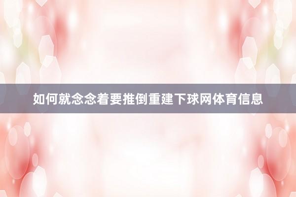 如何就念念着要推倒重建下球网体育信息