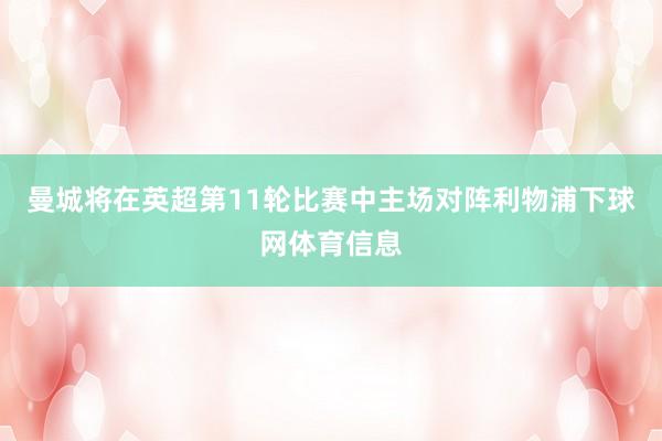 曼城将在英超第11轮比赛中主场对阵利物浦下球网体育信息