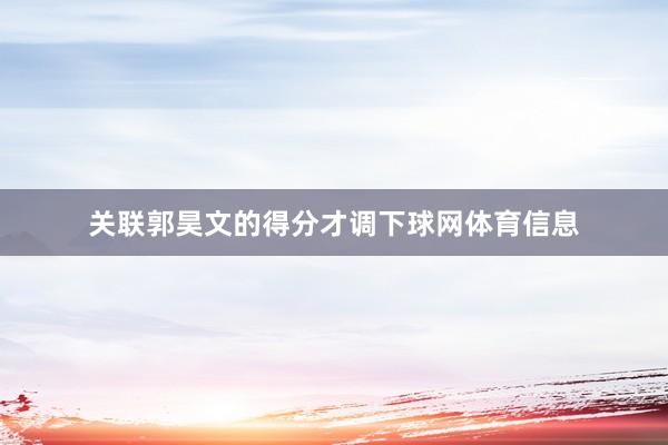 关联郭昊文的得分才调下球网体育信息