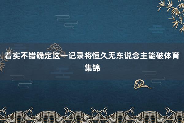 着实不错确定这一记录将恒久无东说念主能破体育集锦