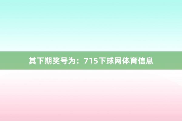 其下期奖号为:715下球网体育信息