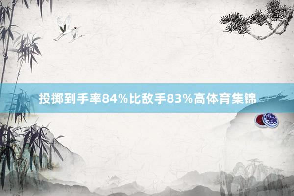 投掷到手率84%比敌手83%高体育集锦